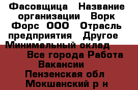 Фасовщица › Название организации ­ Ворк Форс, ООО › Отрасль предприятия ­ Другое › Минимальный оклад ­ 25 000 - Все города Работа » Вакансии   . Пензенская обл.,Мокшанский р-н